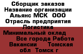 Сборщик заказов › Название организации ­ Альянс-МСК, ООО › Отрасль предприятия ­ Логистика › Минимальный оклад ­ 25 000 - Все города Работа » Вакансии   . Томская обл.,Томск г.